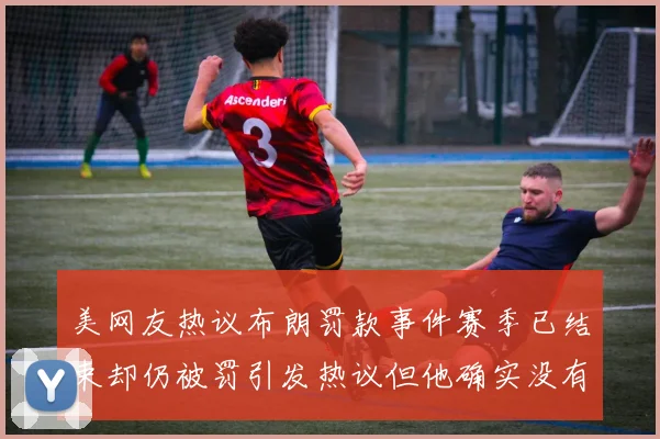 美网友热议布朗罚款事件赛季已结束却仍被罚引发热议但他确实没有说谎