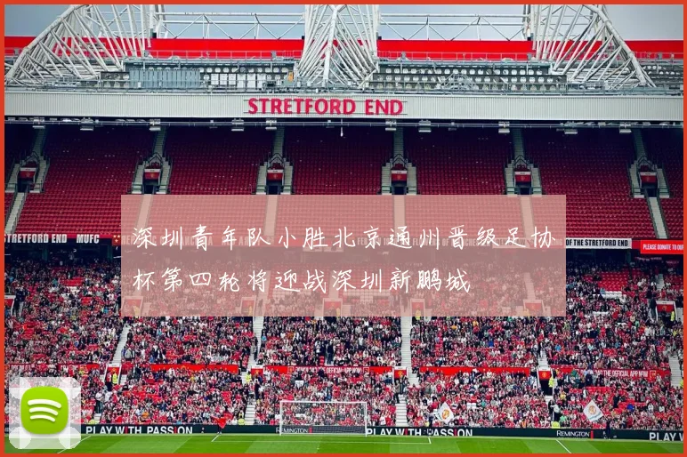 深圳青年队小胜北京通州晋级足协杯第四轮将迎战深圳新鹏城